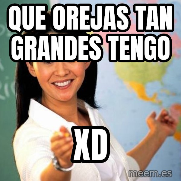 Unhelpful High School Teacher meme: que orejas tan grandes tengo / XD