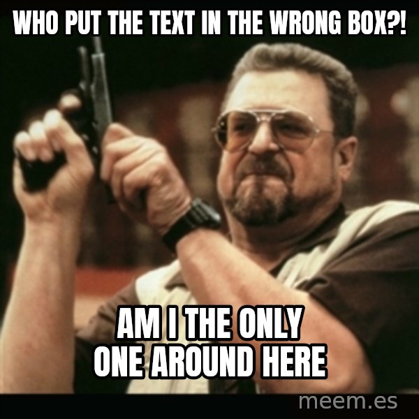 am i the only one around here meme: who put the text in the wrong box?! / am i the only one around here
