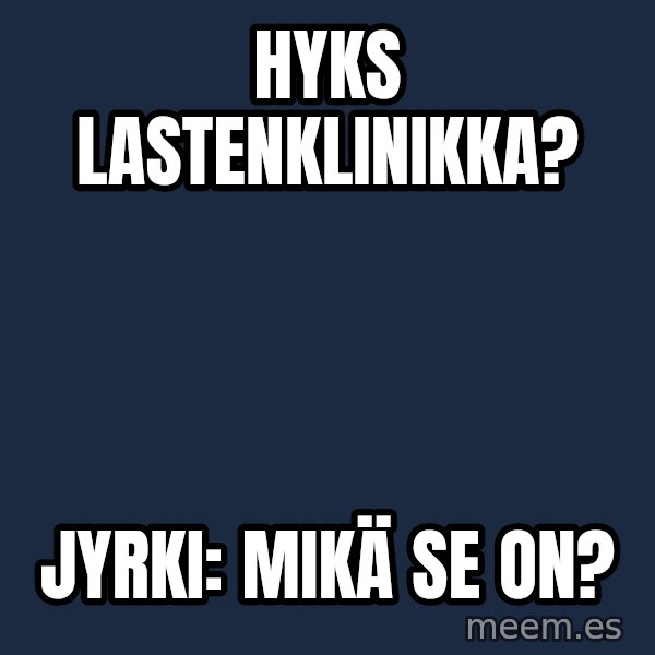 Katainen Perkele meme: HYKS      Lastenklinikka? / Jyrki:  Mikä  se on?