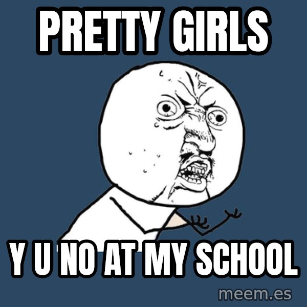 Y U No meme: pretty girls / y u no at my school