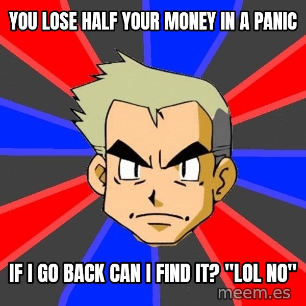 Professor Oak meme: you lose half your money in a panic / if i go back can i find it? "lol no"