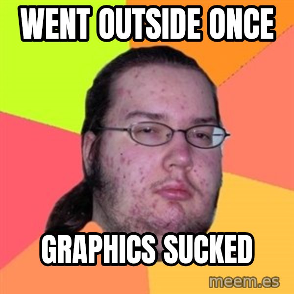 Butthurt Dweller meme: went outside once / graphics sucked