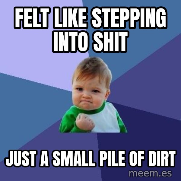 Success Kid meme: felt like stepping into shit / just a small pile of dirt