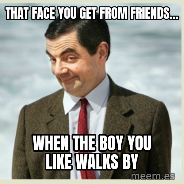 MR bean meme: that face you get from friends... / when the boy you like walks by
