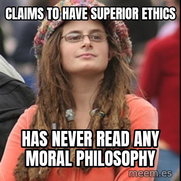 College Liberal meme: Claims to have superior ethics / has never read any moral philosophy