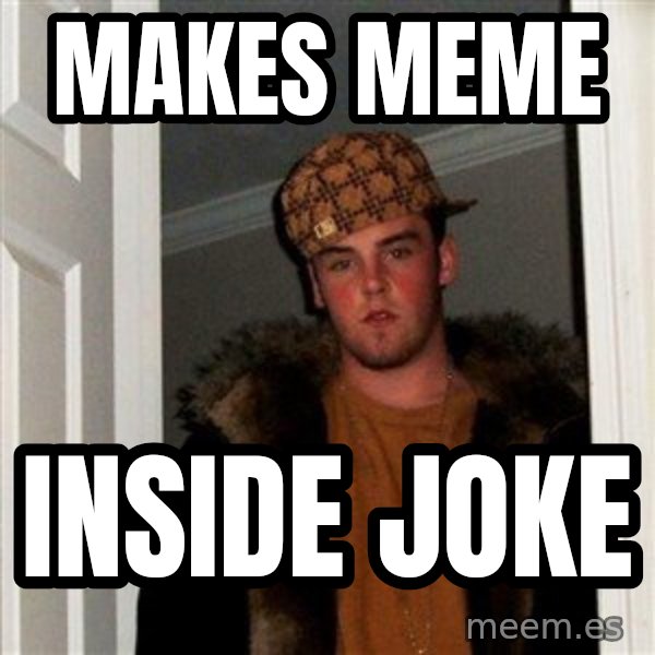 Scumbag Steve meme: makes meme / inside joke