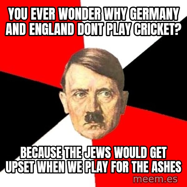 Advice Hitler meme: you ever wonder why germany and england dont play cricket? / because the jews would get upset when we play for the ashes