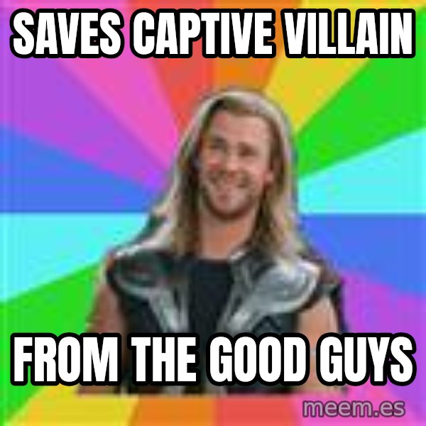 Overly Accepting Thor meme: Saves captive villain / from the good guys