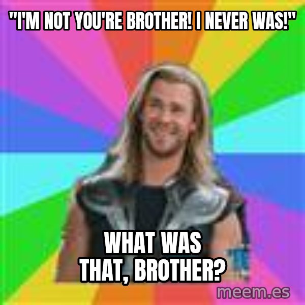 Overly Accepting Thor meme: "I'm not you're brother! I never was!" / what was that, brother?
