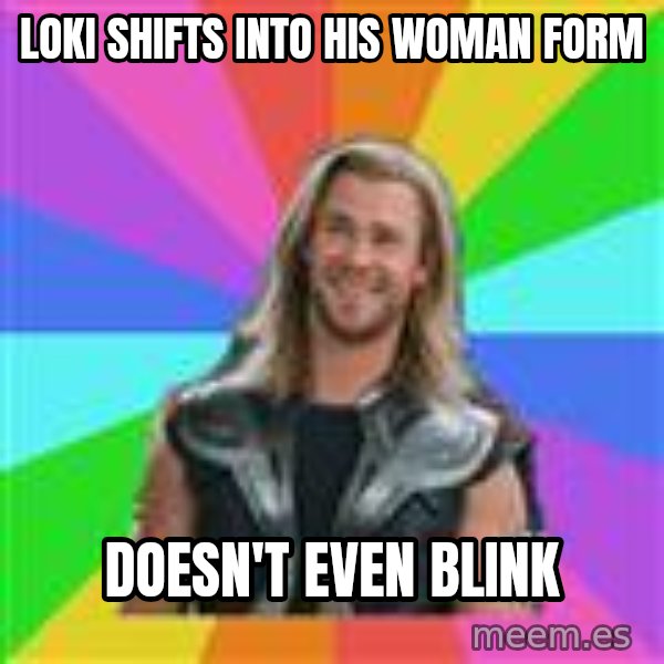 Overly Accepting Thor meme: loki shifts into his woman form / doesn't even blink