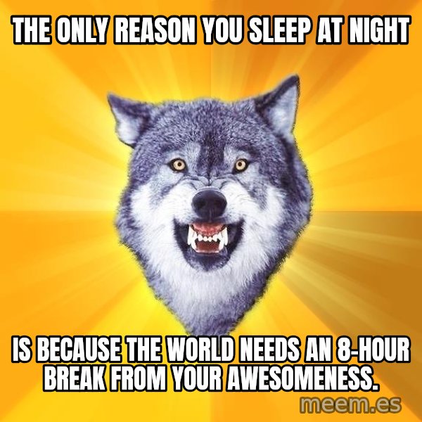Courage Wolf meme: The Only reason you sleep at night / is because the world needs an 8-hour break from your awesomeness.