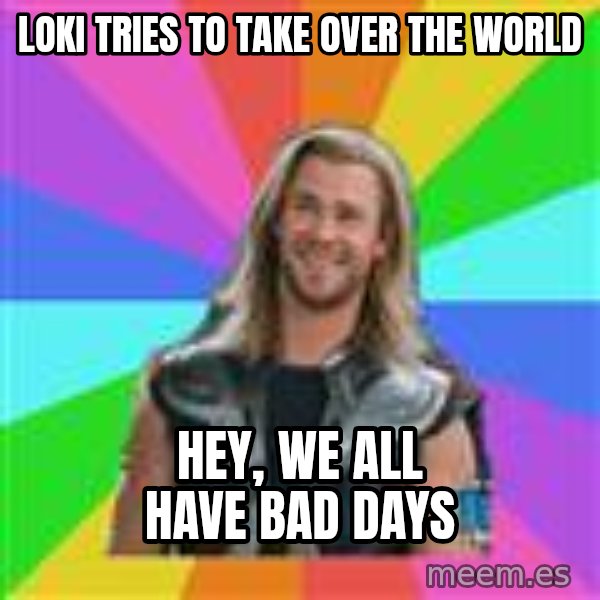 Overly Accepting Thor meme: Loki Tries to take over the world / Hey, we all have bad days