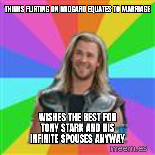 Overly Accepting Thor meme: Thinks flirting on midgard equates to marriage / wishes the best for tony stark and his infinite spouses anyway