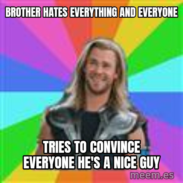 Overly Accepting Thor meme: Brother hates everything and everyone / Tries to convince everyone he's a nice guy