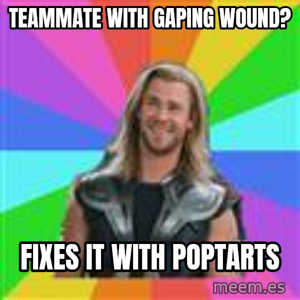 Overly Accepting Thor meme: Teammate with Gaping Wound? / Fixes it with poptarts