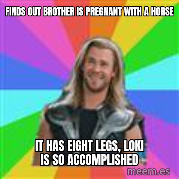 Overly Accepting Thor meme: Finds Out Brother is Pregnant With a Horse / It has eight Legs, Loki is so accomplished