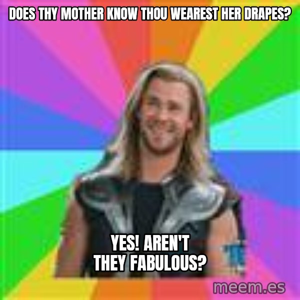 Overly Accepting Thor meme: does thy mother know thou wearest her drapes? / Yes! Aren't they fabulous?