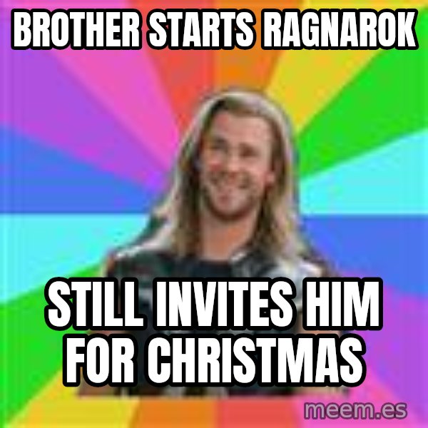Overly Accepting Thor meme: brother starts ragnarok / still invites him for christmas