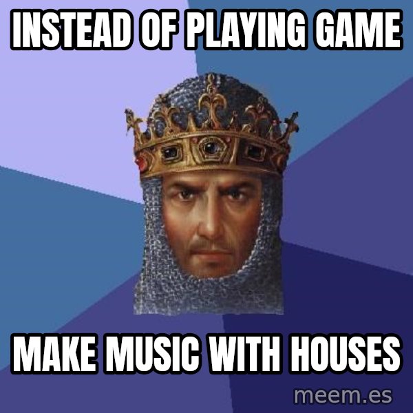 Age Of Empires meme: instead of playing game / make music with houses