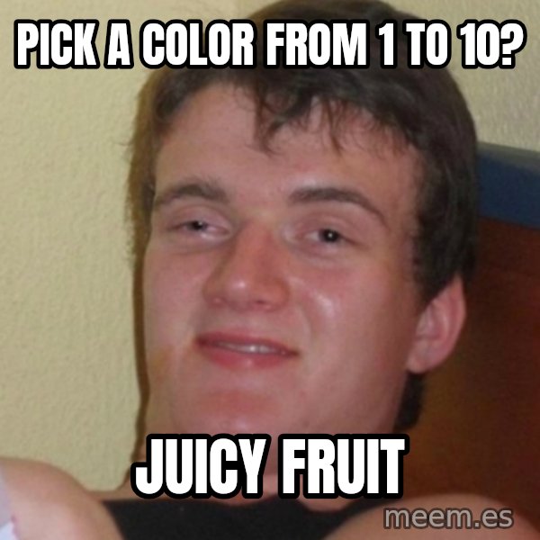 Stoner Stanley meme: pick a color from 1 to 10? / juicy fruit