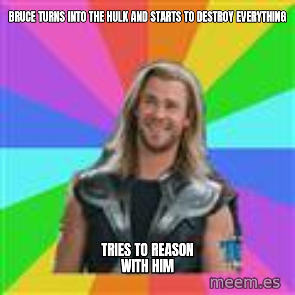 Overly Accepting Thor meme: Bruce Turns into the hulk and starts to destroy everything / Tries to reason with him