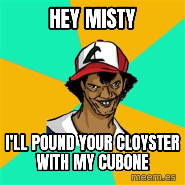 Ash Pedreiro meme: Hey misty / I'll Pound your cloyster with my cubone