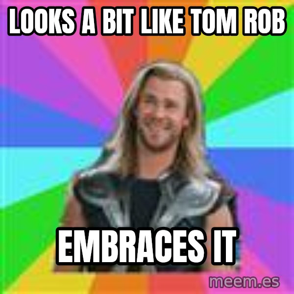 Overly Accepting Thor meme: Looks a Bit LIKE tom rob / embraces it