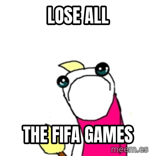 X ALL THE THINGS meme: Lose all / the fifa games