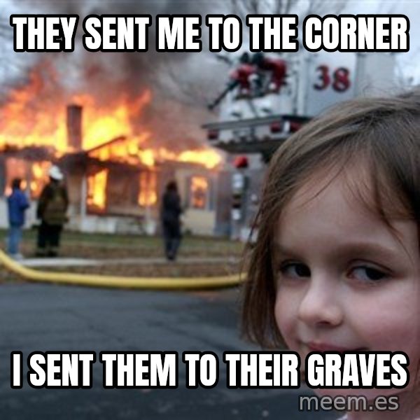 Disaster Girl meme: they sent me to the corner / I sent them to their graves