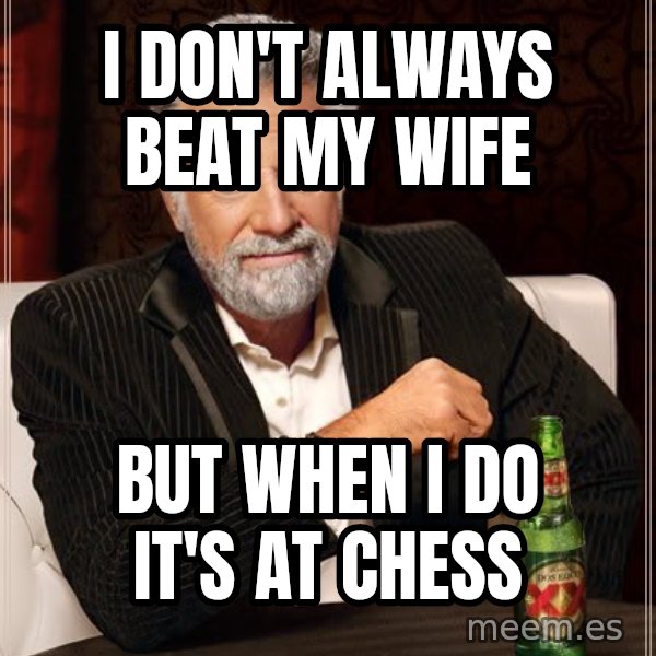 The Most Interesting Man In The World meme: i don't always beat my wife / but when i do it's at chess