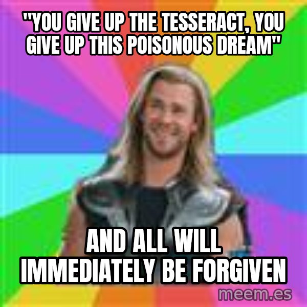 Overly Accepting Thor meme: "You give up the tesseract, you give up this poisonous dream" / and all will immediately be forgiven