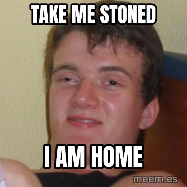 Really Stoned Guy meme: TAKE ME STONED / I AM HOME