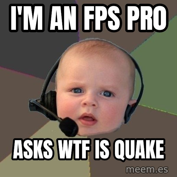 FPS N00b meme: I'm AN FPS PR0 / ASKS WTF IS QUAKE