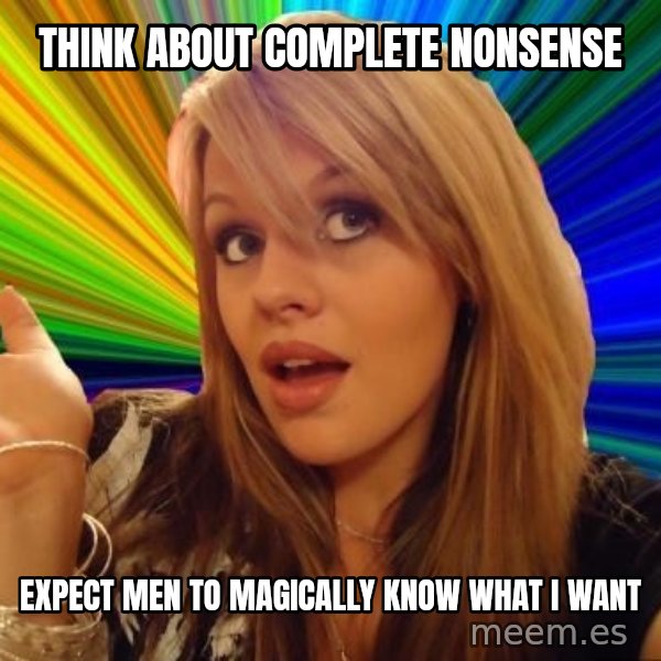 Dumb Blonde meme: think about complete nonsense / expect men to magically know what i want