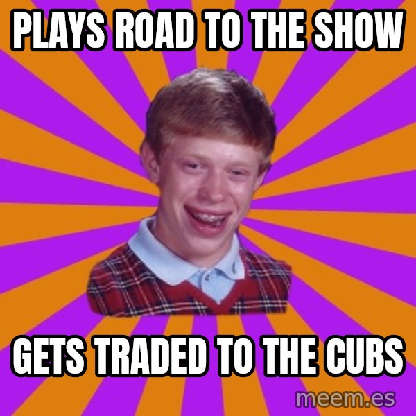 Unlucky Brian Strikes Again meme: Plays Road to the Show / Gets traded to the Cubs