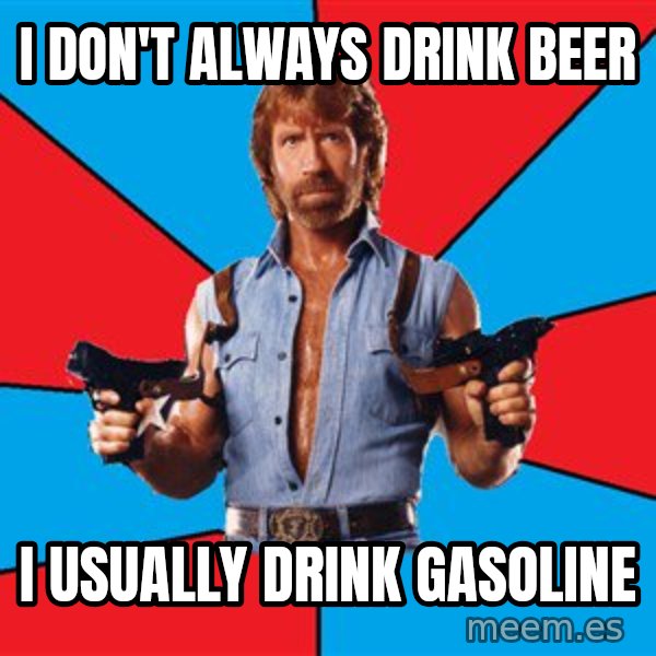 Chuck Norris  meme: I don't always drink beer / i usually drink gasoline