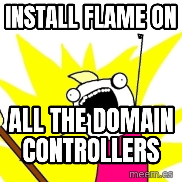 X ALL THE THINGS meme: install FLAME on / ALL the domain controllers
