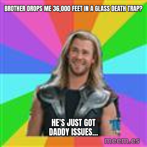 Overly Accepting Thor meme: Brother drops me 36,000 feet in a glass death trap? / he's just got daddy issues...
