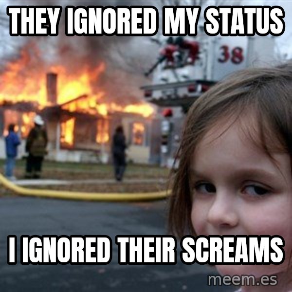 Disaster Girl meme: they ignored my status / i ignored their screams