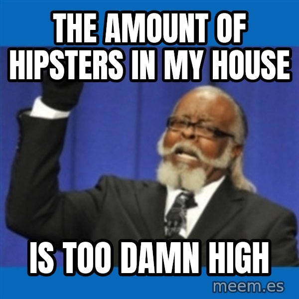 Too damn high meme: the amount of hipsters in my house / is too damn high