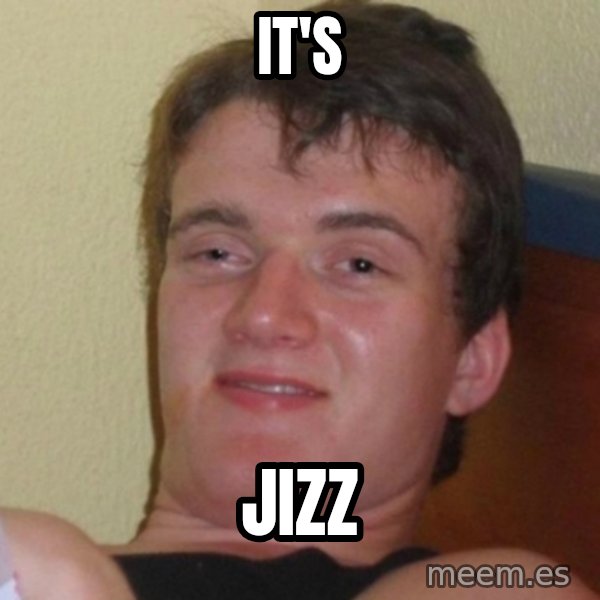 Really Stoned Guy meme: It's / JIZZ