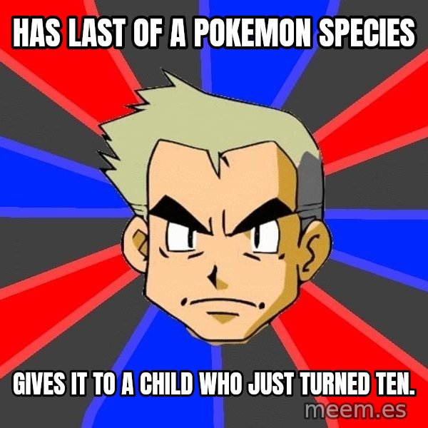 Professor Oak meme: HAS LAST OF A POKEMON SPECIES / GIVES IT TO A CHILD WHO JUST TURNED TEN.