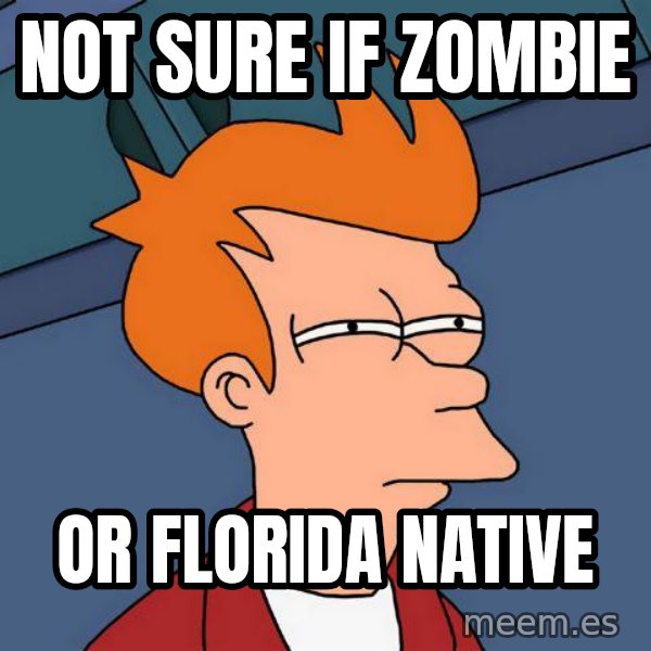 Futurama Fry meme: not sure if zombie / or florida native