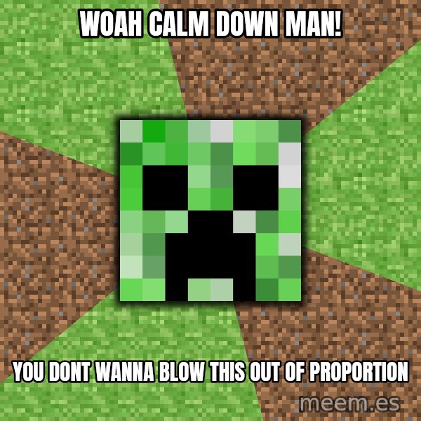 Minecraft Creeper meme: Woah calm down man! / you dont wanna blow this out of proportion