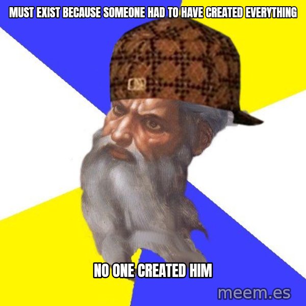 Scumbag God meme: Must exist because someone had to have created everything / No one created him
