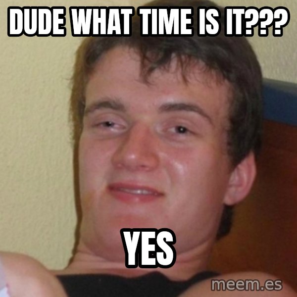 Stoner Stanley meme: dude what time is it??? / yes