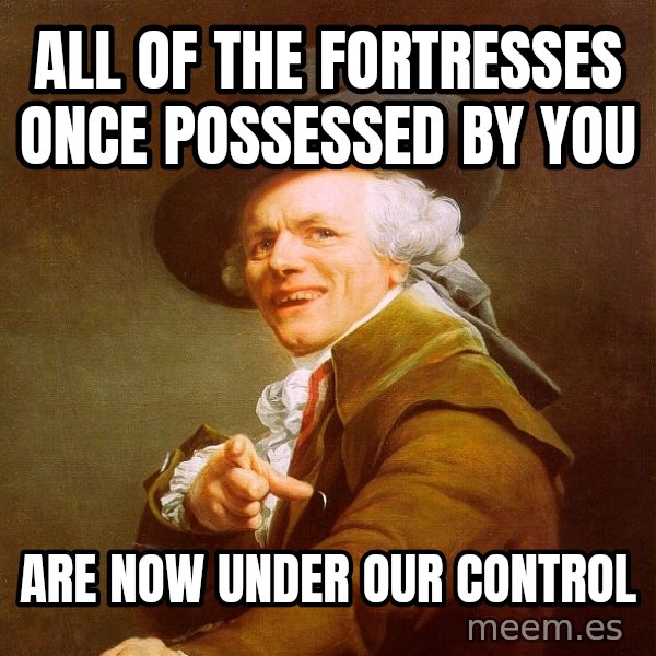 Joseph Ducreux meme: All of the fortresses once POSSESSED by you / Are now under our control