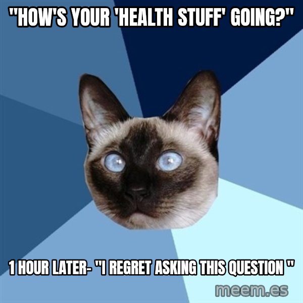 Chronic Illness Cat meme: "How's your 'health stuff' going?" / 1 hour later- "i regret asking this question "