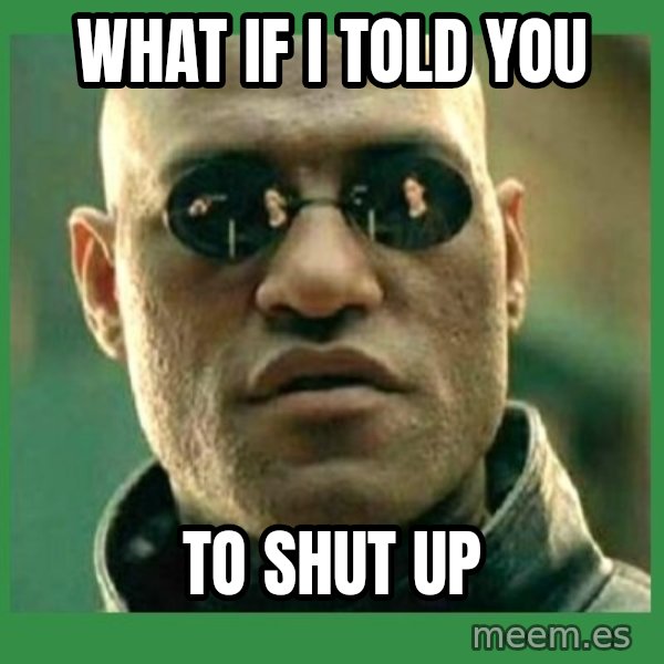 Matrix Morpheus meme: WHAT IF I TOLD YOU / TO SHUT UP