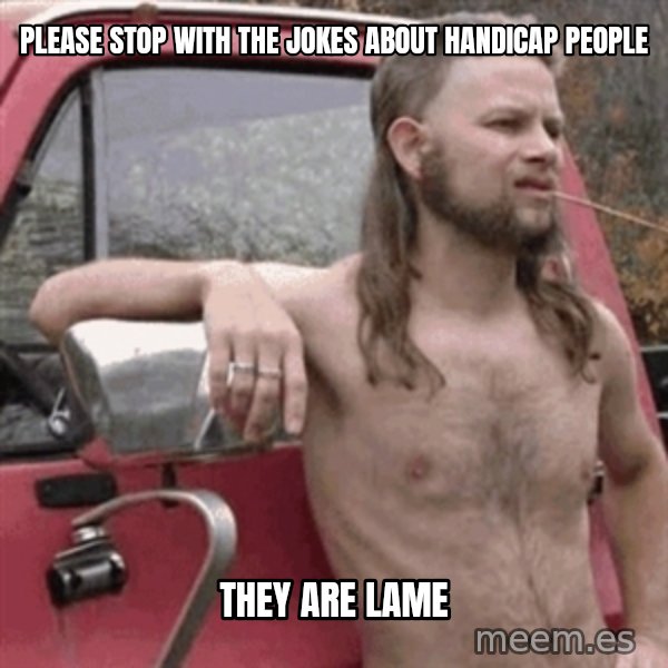 Almost Politically Correct Redneck meme: Please stop with the jokes about handicap people / they are lame